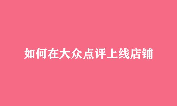 如何在大众点评上线店铺