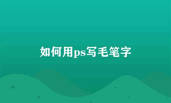 如何用ps写毛笔字