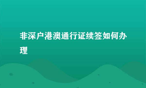 非深户港澳通行证续签如何办理