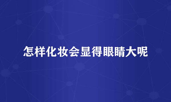 怎样化妆会显得眼睛大呢