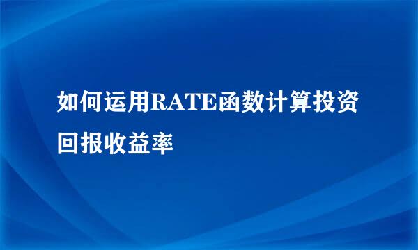 如何运用RATE函数计算投资回报收益率