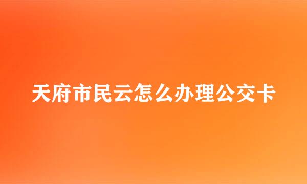 天府市民云怎么办理公交卡