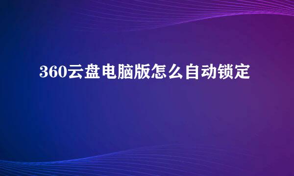 360云盘电脑版怎么自动锁定