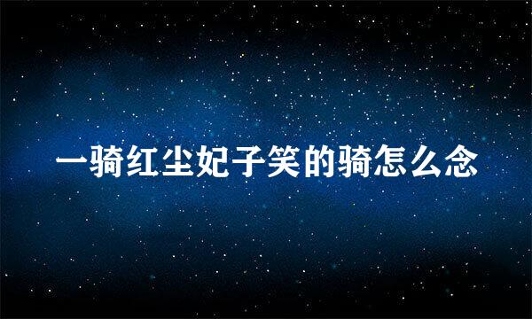 一骑红尘妃子笑的骑怎么念
