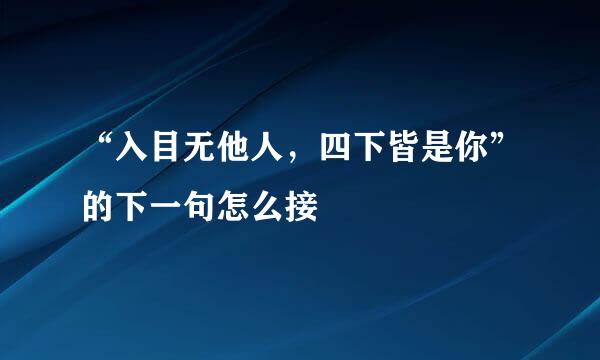 “入目无他人，四下皆是你”的下一句怎么接