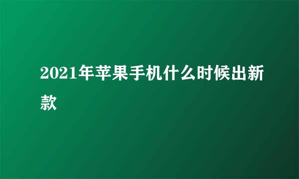 2021年苹果手机什么时候出新款