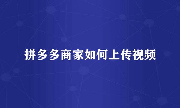 拼多多商家如何上传视频