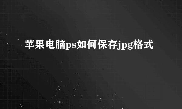 苹果电脑ps如何保存jpg格式
