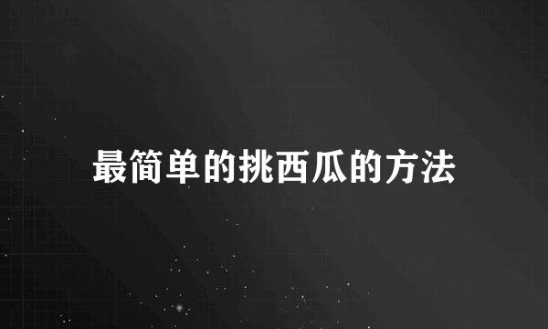 最简单的挑西瓜的方法