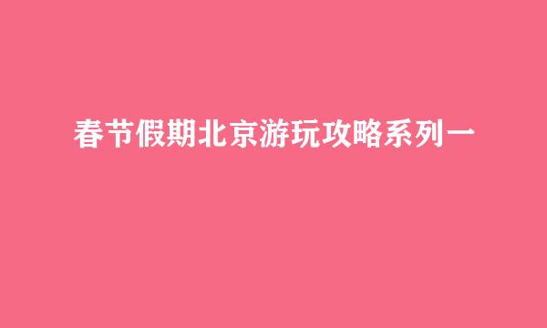 春节假期北京游玩攻略系列一