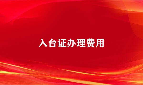 入台证办理费用