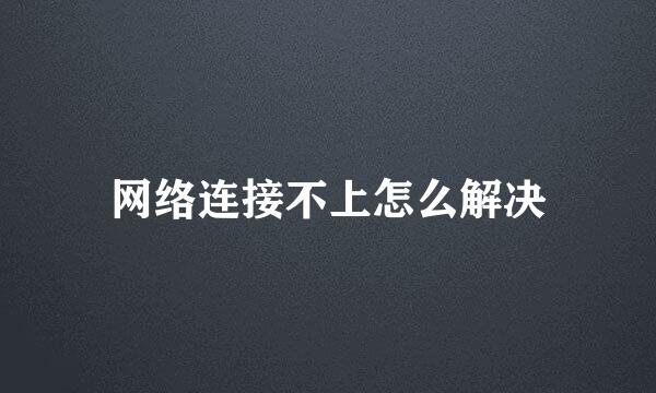 网络连接不上怎么解决