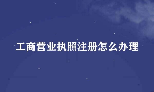 工商营业执照注册怎么办理