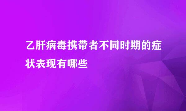 乙肝病毒携带者不同时期的症状表现有哪些
