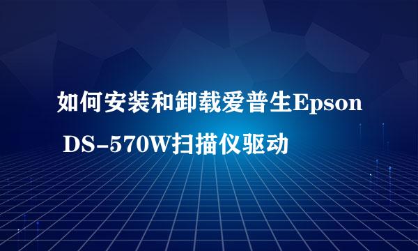 如何安装和卸载爱普生Epson DS-570W扫描仪驱动