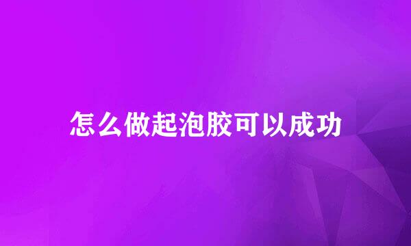怎么做起泡胶可以成功