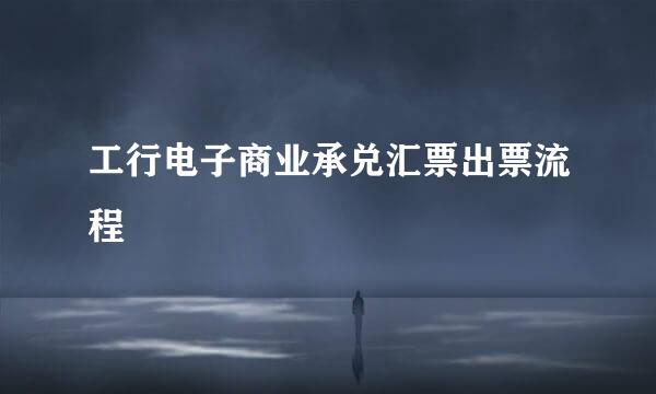 工行电子商业承兑汇票出票流程
