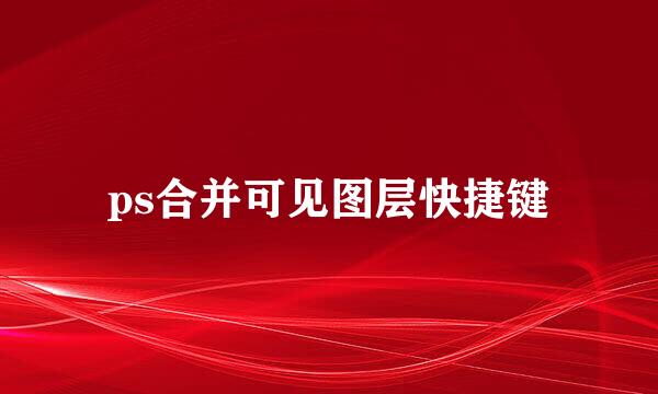 ps合并可见图层快捷键