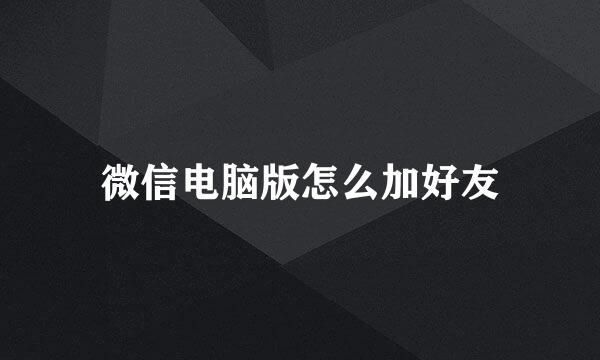 微信电脑版怎么加好友