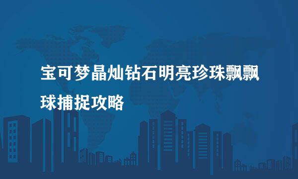宝可梦晶灿钻石明亮珍珠飘飘球捕捉攻略