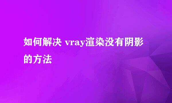 如何解决 vray渲染没有阴影的方法