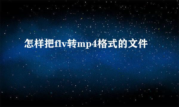 怎样把flv转mp4格式的文件