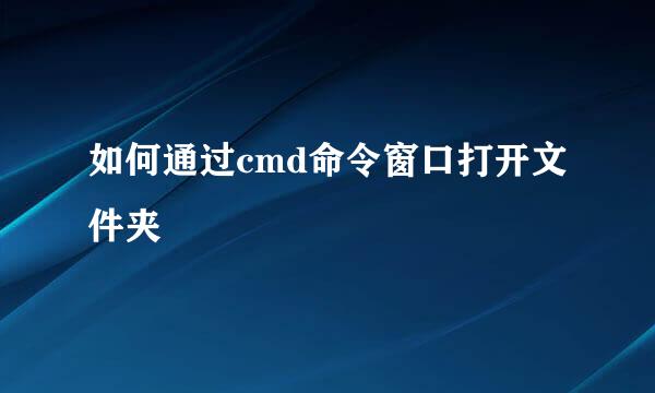 如何通过cmd命令窗口打开文件夹