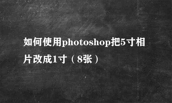 如何使用photoshop把5寸相片改成1寸（8张）