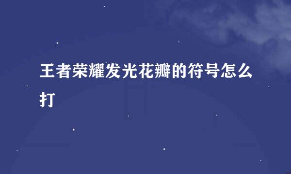 王者荣耀发光花瓣的符号怎么打