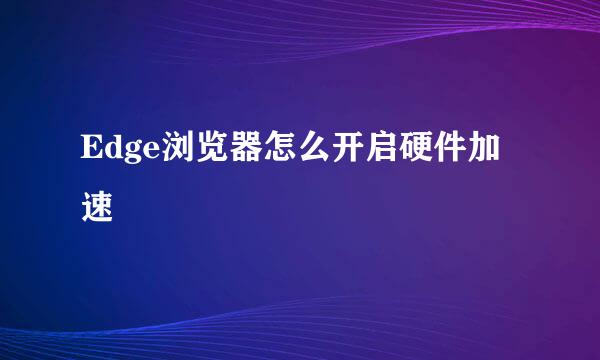 Edge浏览器怎么开启硬件加速