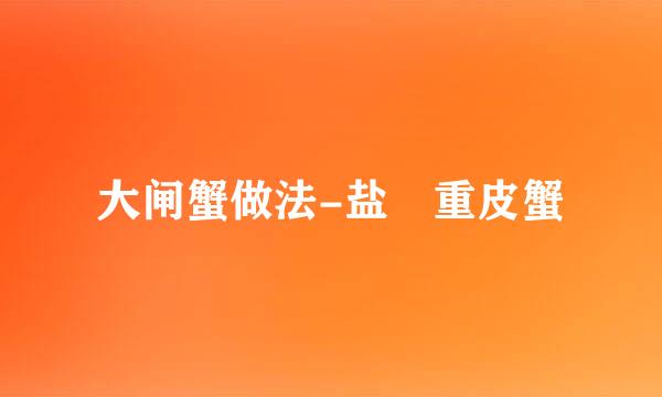 大闸蟹做法-盐焗重皮蟹