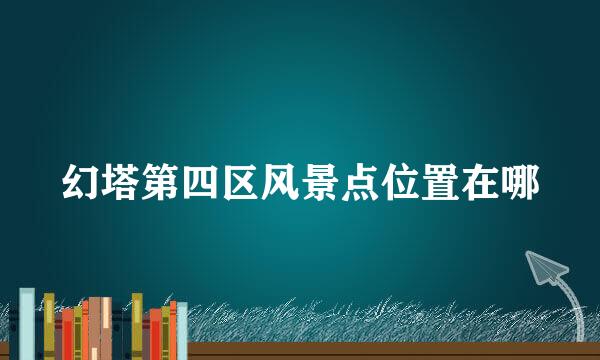 幻塔第四区风景点位置在哪