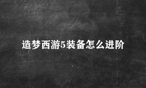 造梦西游5装备怎么进阶