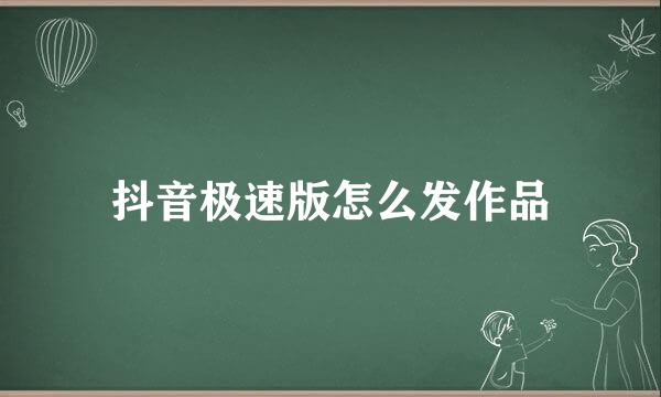 抖音极速版怎么发作品