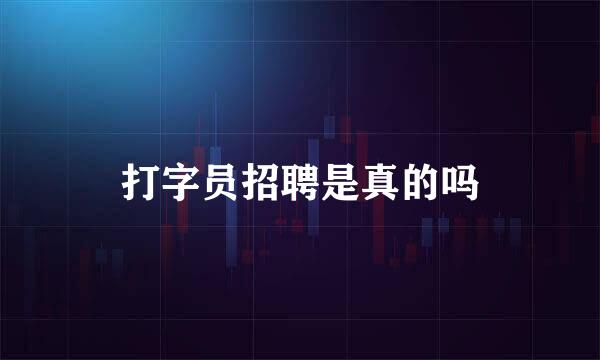 打字员招聘是真的吗