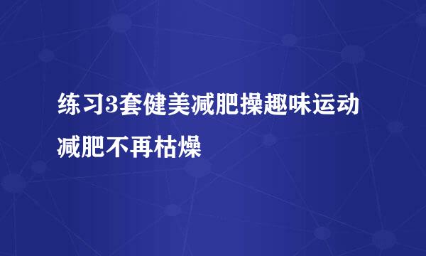 练习3套健美减肥操趣味运动减肥不再枯燥