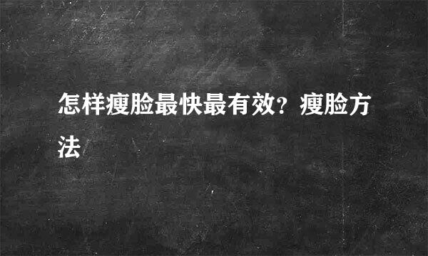 怎样瘦脸最快最有效？瘦脸方法