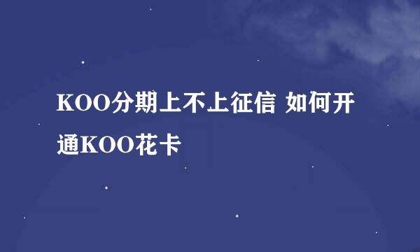 KOO分期上不上征信 如何开通KOO花卡