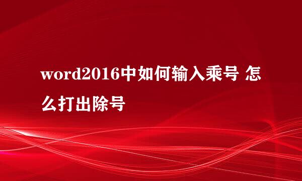 word2016中如何输入乘号 怎么打出除号