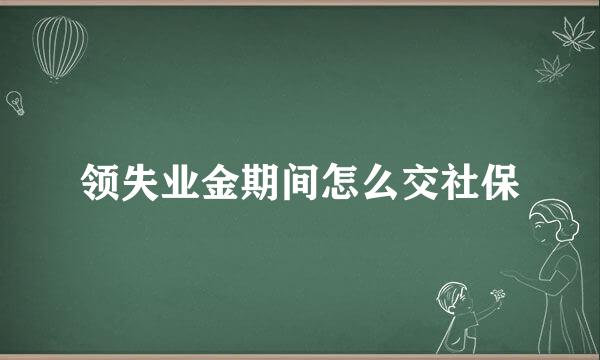 领失业金期间怎么交社保