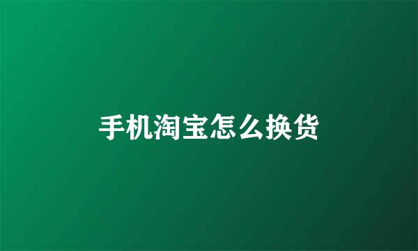 手机淘宝怎么换货