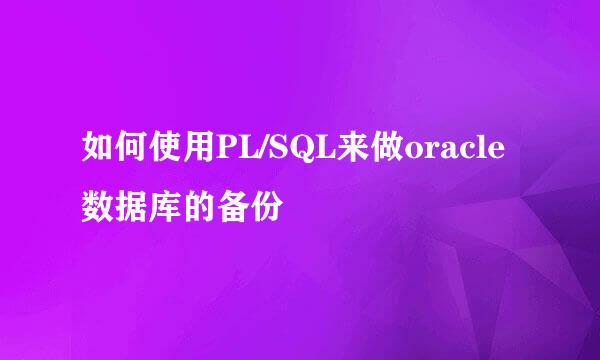 如何使用PL/SQL来做oracle数据库的备份