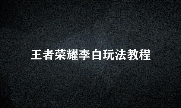 王者荣耀李白玩法教程