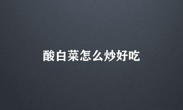 酸白菜怎么炒好吃