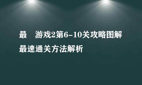 最囧游戏2第6-10关攻略图解 最速通关方法解析