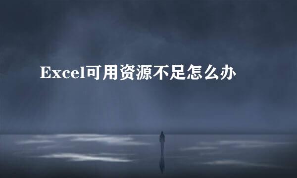 Excel可用资源不足怎么办