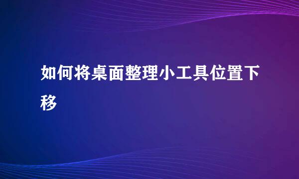 如何将桌面整理小工具位置下移