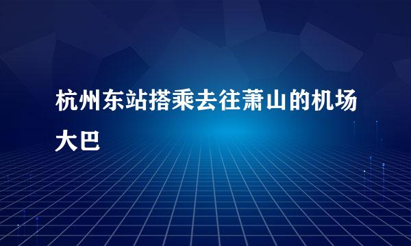 杭州东站搭乘去往萧山的机场大巴