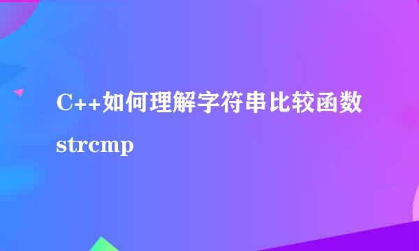 C++如何理解字符串比较函数 strcmp
