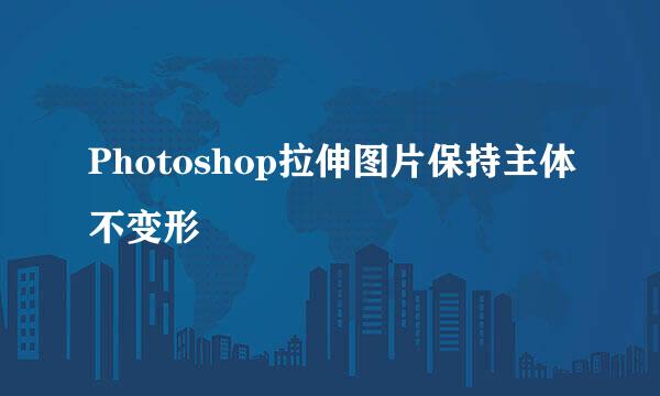 Photoshop拉伸图片保持主体不变形